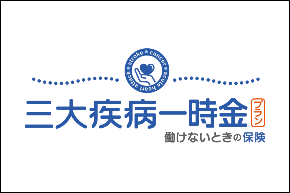 働けないときの保険　三大疾病一時金プラン（がん、急性心筋梗塞、脳卒中に手厚い補償）